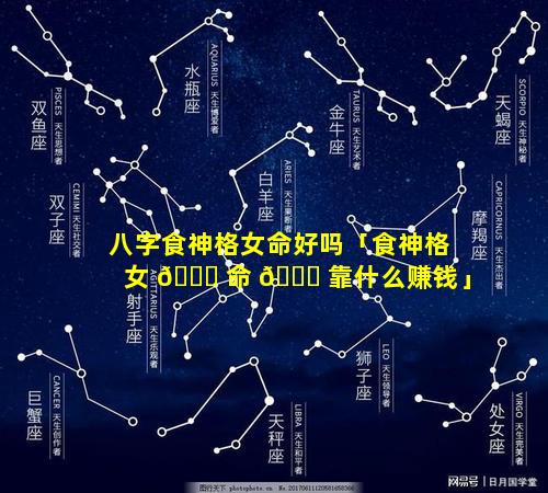 八字食神格女命好吗「食神格女 🐕 命 🐕 靠什么赚钱」